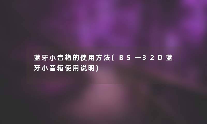 蓝牙小音箱的使用方法(BS一32D蓝牙小音箱使用说明)