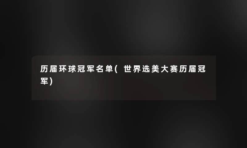 历届环球冠军名单(世界选美大赛历届冠军)