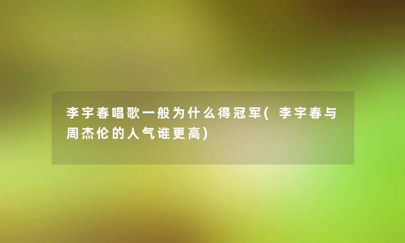 李宇春唱歌一般为什么得冠军(李宇春与周杰伦的人气谁更高)