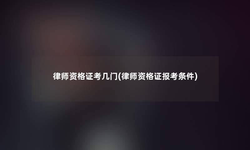 律师资格证考几门(律师资格证报考条件)