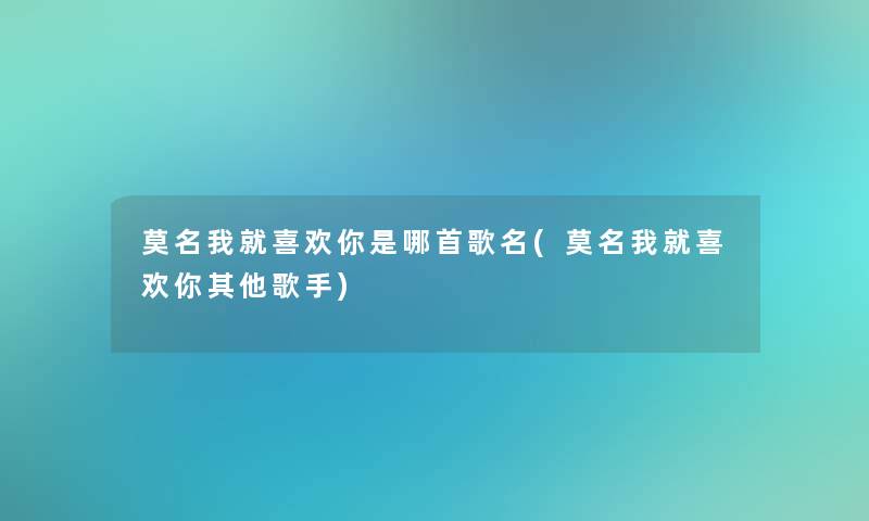 莫名我就喜欢你是哪首歌名(莫名我就喜欢你其他歌手)