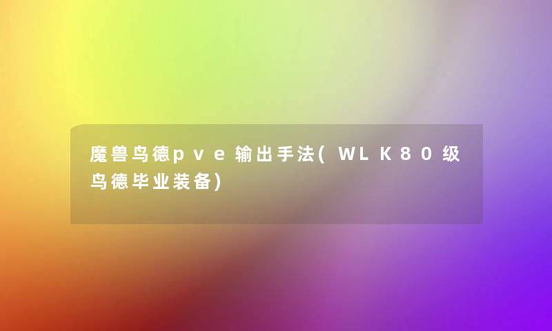 魔兽鸟德pve输出手法(WLK80级鸟德毕业装备)