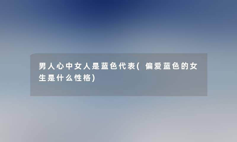 男人心中女人是蓝色代表(偏爱蓝色的女生是什么性格)