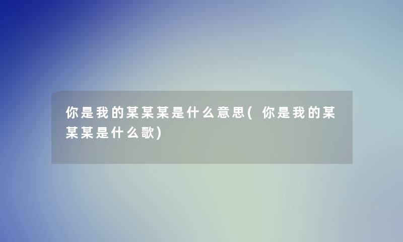 你是我的某某某是什么意思(你是我的某某某是什么歌)