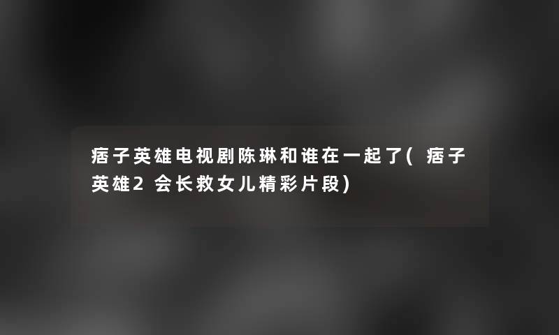 痞子英雄电视剧陈琳和谁在一起了(痞子英雄2会长救女儿精彩片段)