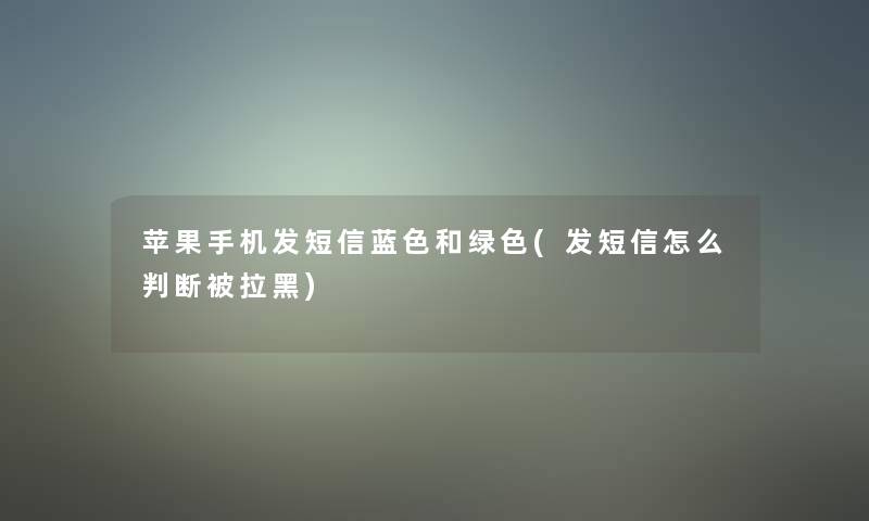 苹果手机发短信蓝色和绿色(发短信怎么判断被拉黑)