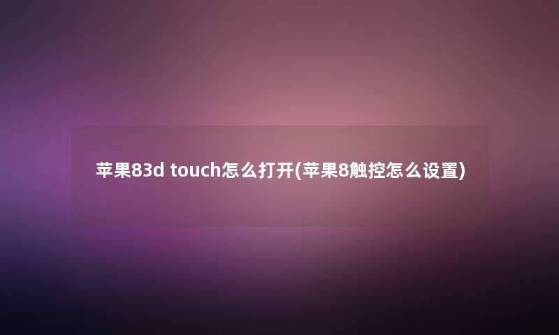 苹果83d touch怎么打开(苹果8触控怎么设置)