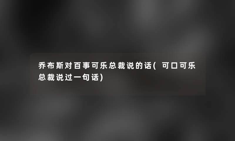 乔布斯对百事可乐总裁说的话(可口可乐总裁说过一句话)