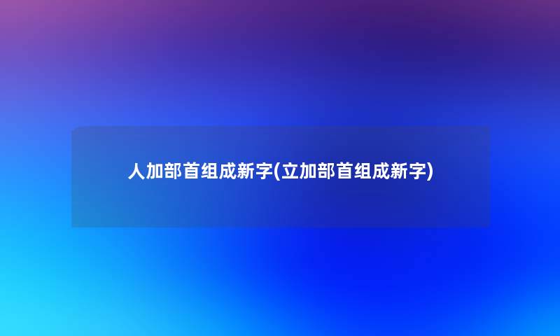 人加部首组成新字(立加部首组成新字)