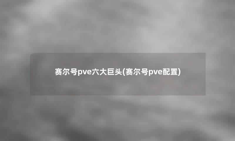 赛尔号pve六大巨头(赛尔号pve配置)