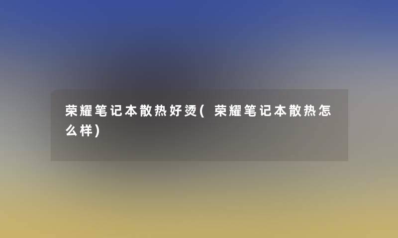 荣耀笔记本散热好烫(荣耀笔记本散热怎么样)