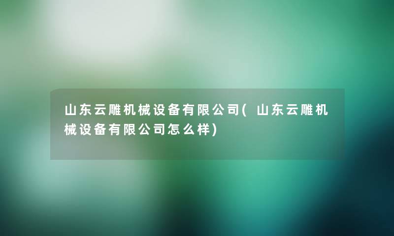 山东云雕机械设备有限公司(山东云雕机械设备有限公司怎么样)