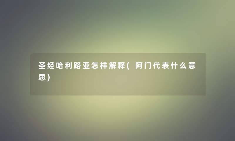 圣经哈利路亚怎样解释(阿门代表什么意思)