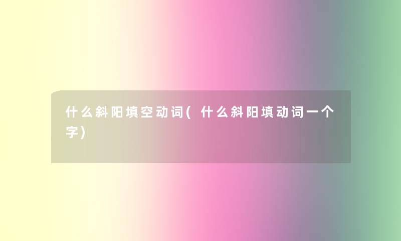 什么斜阳填空动词(什么斜阳填动词一个字)