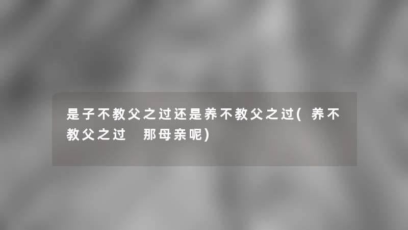 是子不教父之过还是养不教父之过(养不教父之过 那母亲呢)