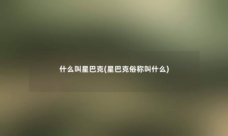 什么叫星巴克(星巴克俗称叫什么)