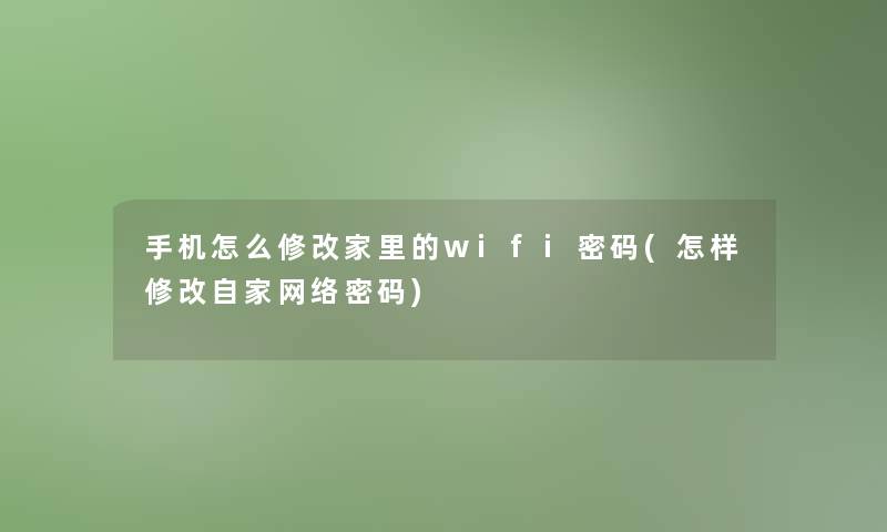 手机怎么修改家里的wifi密码(怎样修改自家网络密码)