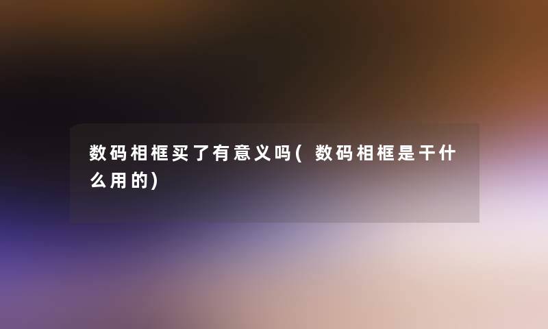 数码相框买了有意义吗(数码相框是干什么用的)