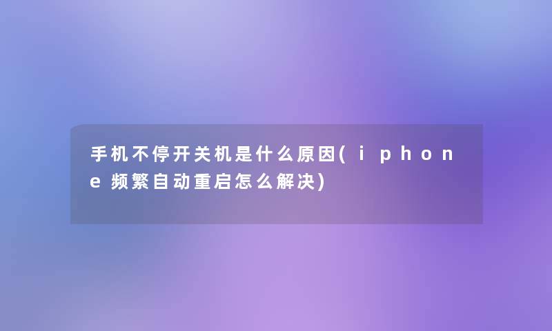 手机不停开关机是什么原因(iphone频繁自动重启怎么解决)