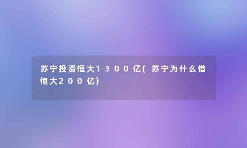 苏宁投资恒大1300亿(苏宁为什么借恒大200亿)