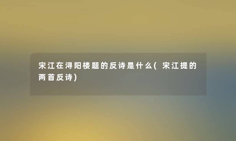 宋江在浔阳楼题的反诗是什么(宋江提的两首反诗)