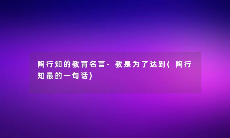 陶行知的教育名言-教是为了达到(陶行知的一句话)