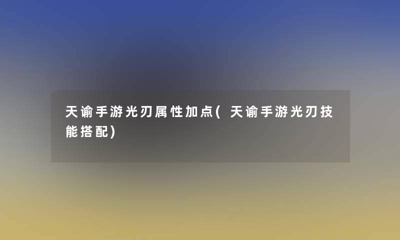 天谕手游光刃属性加点(天谕手游光刃技能搭配)