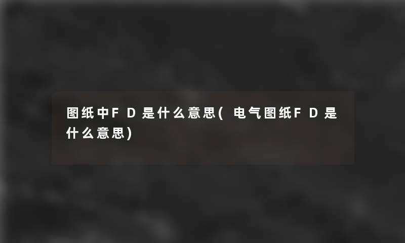 图纸中FD是什么意思(电气图纸FD是什么意思)