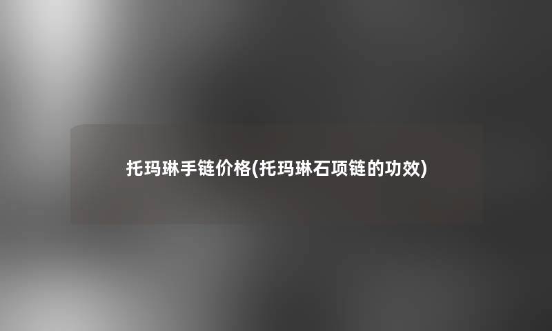 托玛琳手链价格(托玛琳石项链的功效)