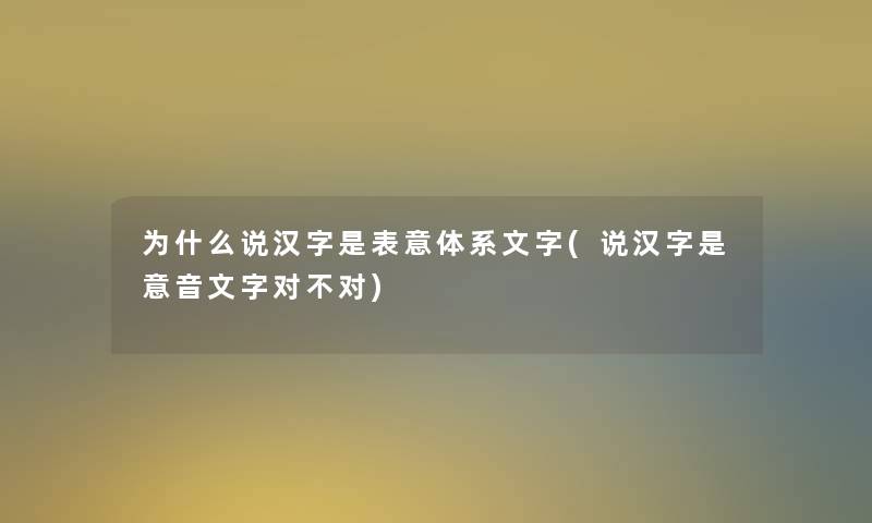 为什么说汉字是表意体系文字(说汉字是意音文字对不对)