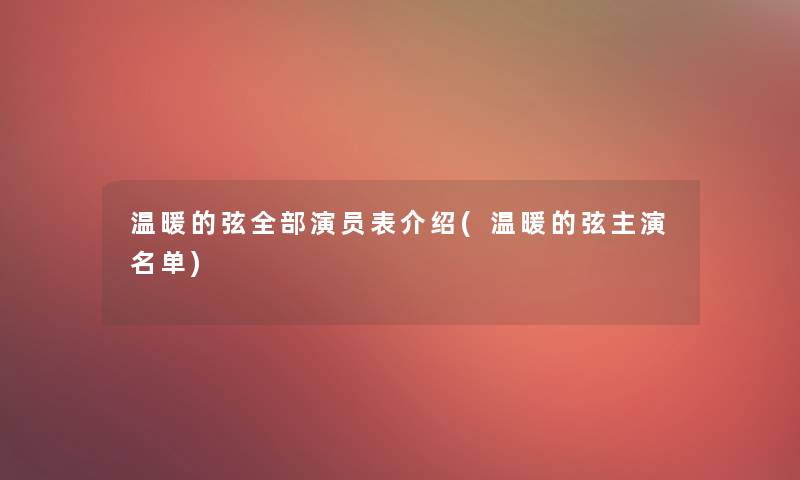 温暖的弦整理的演员表介绍(温暖的弦主演名单)