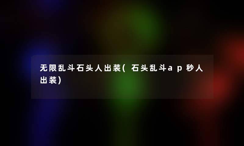 无限乱斗石头人出装(石头乱斗ap秒人出装)