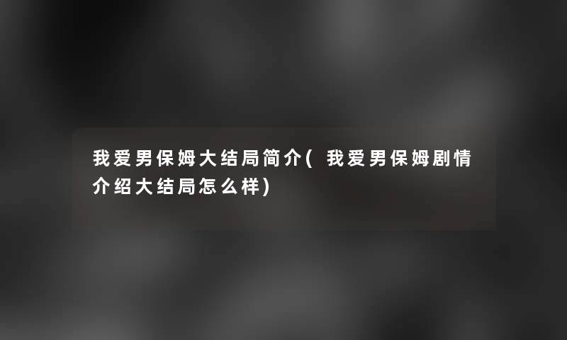 我爱男保姆大结局简介(我爱男保姆剧情介绍大结局怎么样)