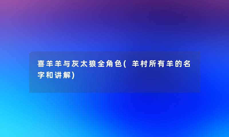 喜羊羊与灰太狼全角色(羊村所有羊的名字和讲解)