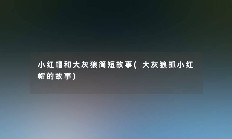 小红帽和大灰狼简短故事(大灰狼抓小红帽的故事)