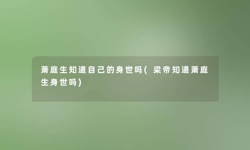 萧庭生知道自己的身世吗(梁帝知道萧庭生身世吗)