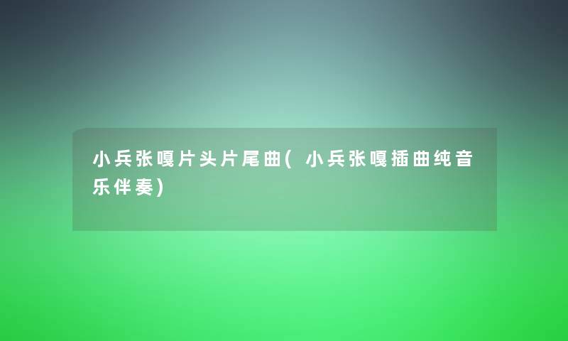 小兵张嘎片头片尾曲(小兵张嘎插曲纯音乐伴奏)