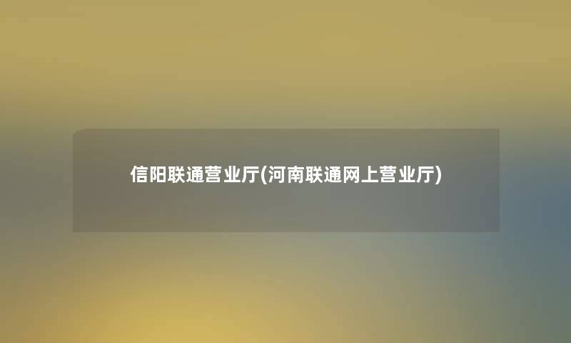 信阳联通营业厅(河南联通网上营业厅)