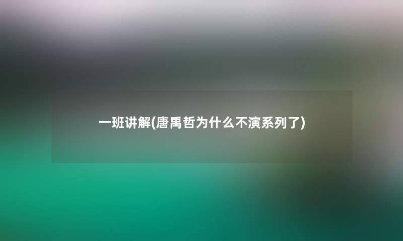 一班讲解(唐禹哲为什么不演系列了)