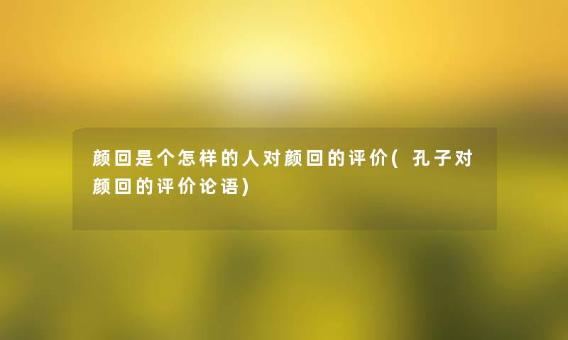 颜回是个怎样的人对颜回的评价(孔子对颜回的评价论语)