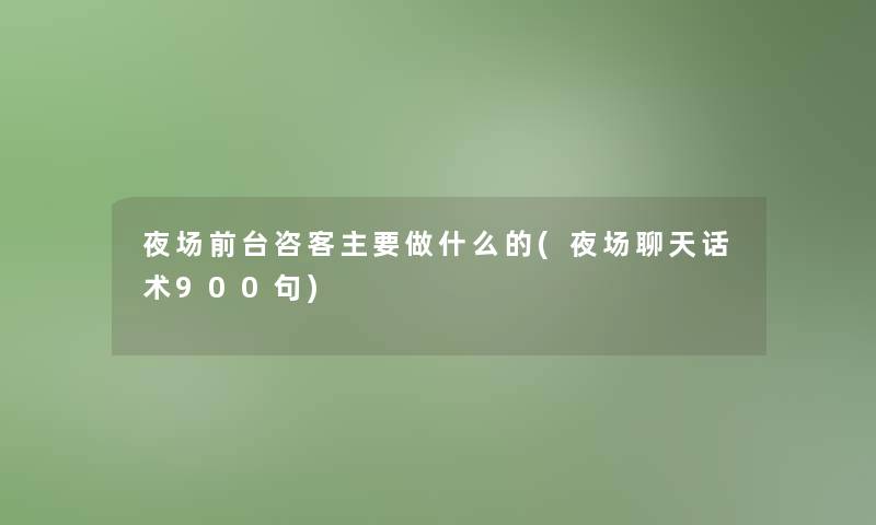 夜场前台咨客主要做什么的(夜场聊天话术900句)