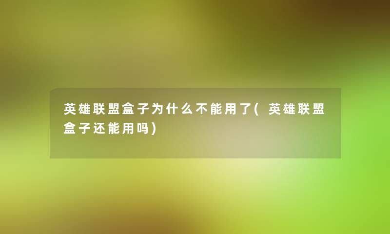 英雄联盟盒子为什么不能用了(英雄联盟盒子还能用吗)