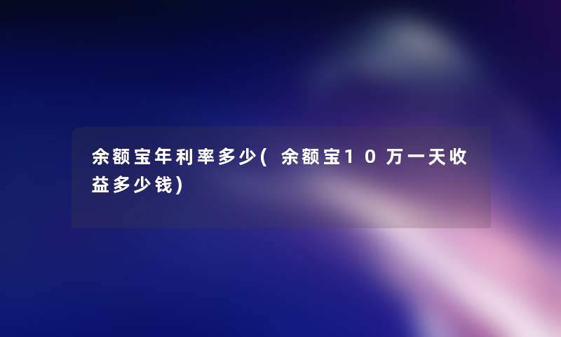 余额宝年利率多少(余额宝10万一天收益多少钱)