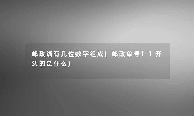 邮政编有几位数字组成(邮政单号11开头的是什么)