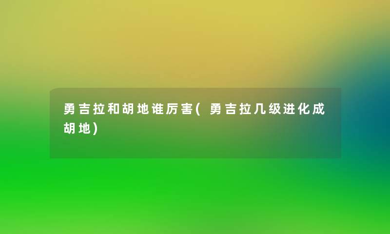 勇吉拉和胡地谁厉害(勇吉拉几级进化成胡地)