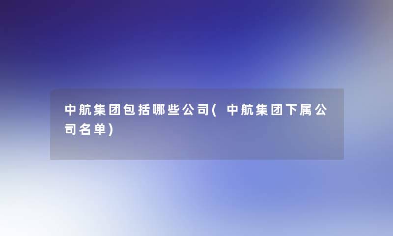 中航集团包括哪些公司(中航集团下属公司名单)