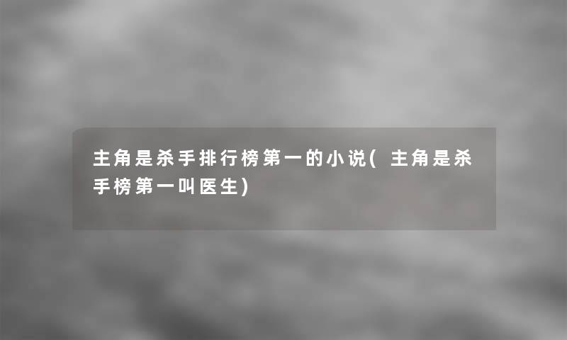 主角是杀手整理榜第一的小说(主角是杀手榜第一叫医生)