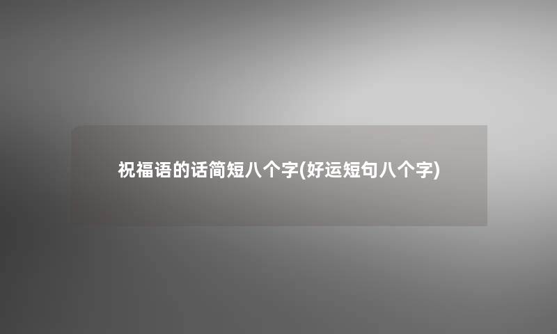 祝福语的话简短八个字(好运短句八个字)