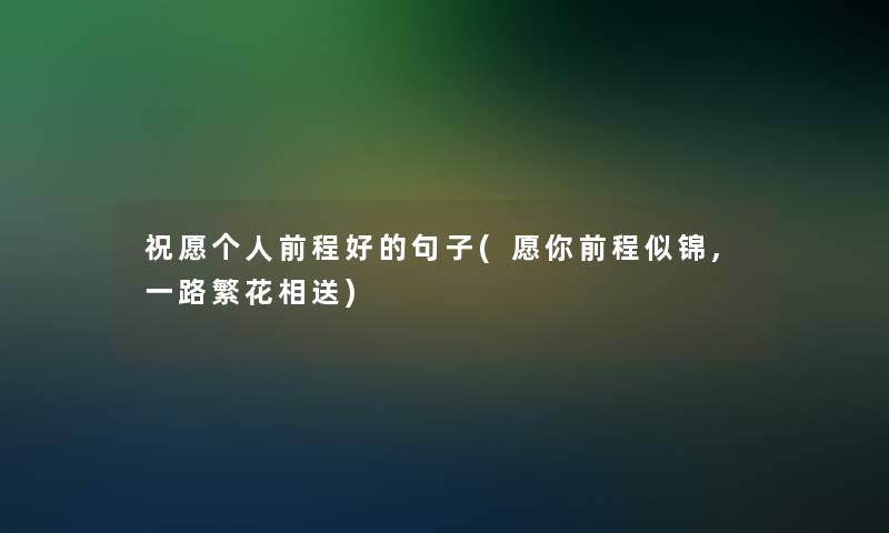 祝愿个人前程好的句子(愿你前程似锦,一路繁花相送)