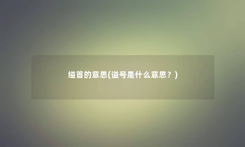 缢首的意思(谥号是什么意思？)